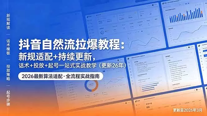 （18411期）抖音自然流拉爆教程：新规适配+持续更新，话术+投放+起号一站式实战教学（更新26年5月11）