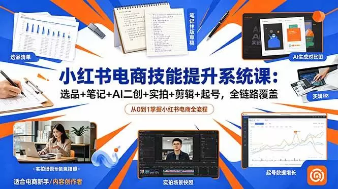 （18947期）小红书电商技能提升系统课：选品+笔记+AI二创+实拍+剪辑+起号，全链路覆盖