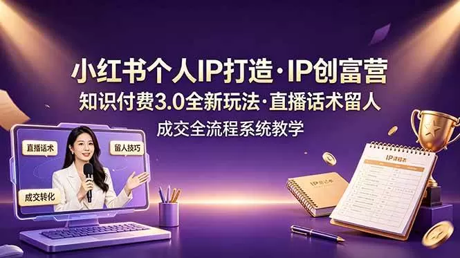 （19069期）小红书个人IP打造创富营，知识付费3.0全新玩法，直播话术留人成交全流程系统教学