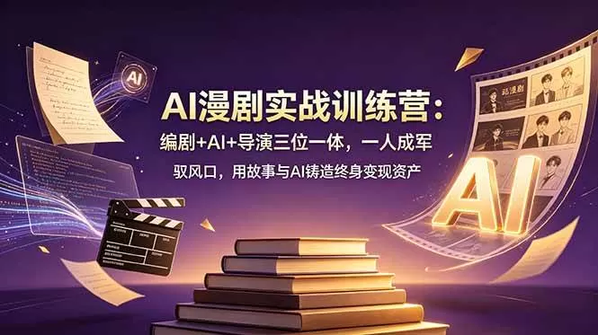 （19032期）AI漫剧实战训练营：编剧+AI+导演三位一体，一人成军 驭风口，用故事与AI铸造终身变现资产