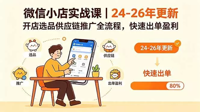 （18654期）微信小店实战课｜24-26年更新，开店选品供应链推广全流程，快速出单盈利