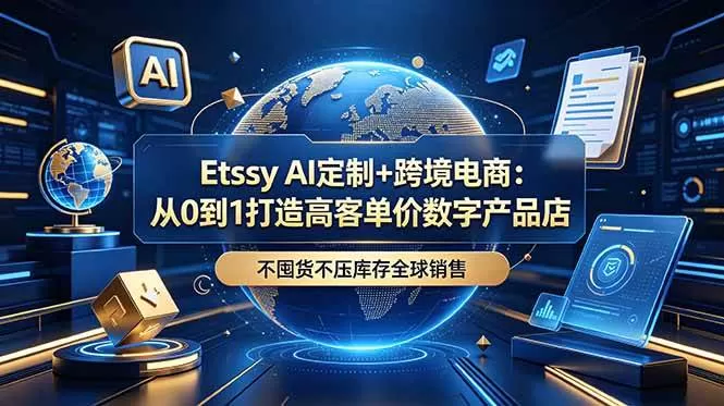 （18974期）Etsy AI定制+跨境电商：从0到1打造高客单价数字产品店，不囤货不压库存全球销售