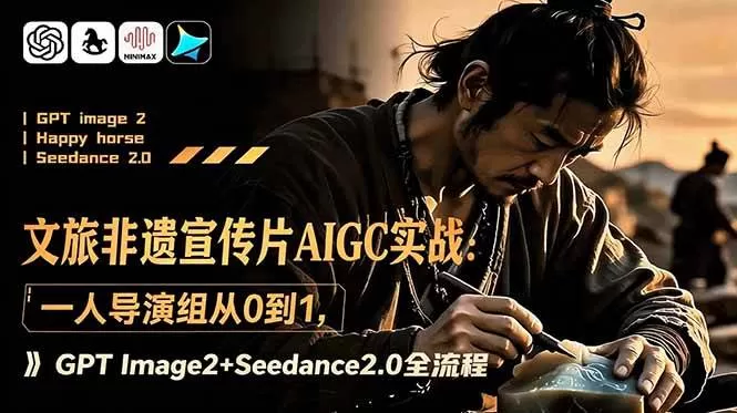 （18925期）文旅非遗宣传片AIGC实战：一人导演组从0到1，GPT Image2+Seedance2.0全流程