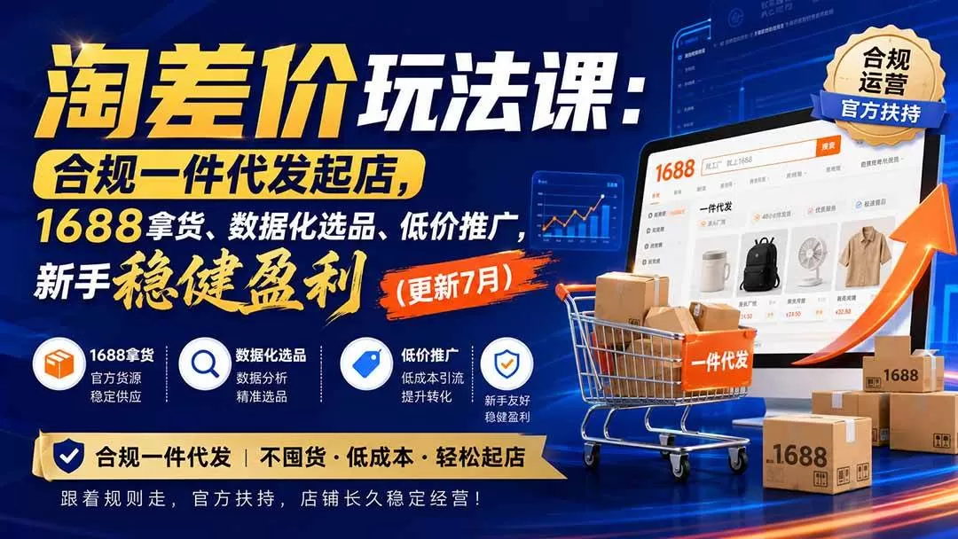 （20028期）淘差价玩法课：合规一件代发起店，1688拿货、数据化选品、低价推广，新手稳健盈利(更新8月)