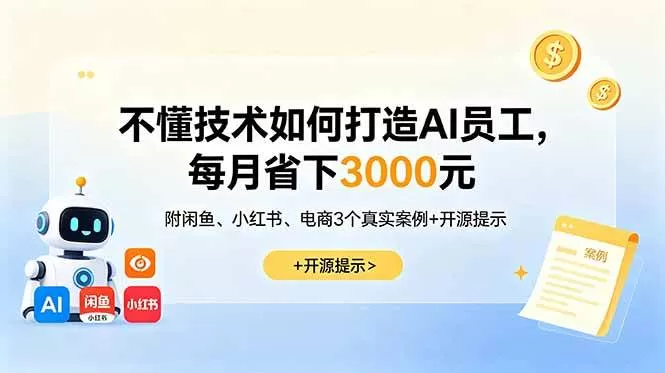（18824期）不懂技术如何打造AI员工，每月省下3000元，附闲鱼、小红书、电商3个真实案例+开源提示