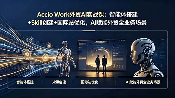 （19086期）Accio Work外贸AI实战课：智能体搭建+Skill创建+国际站优化，AI赋能外贸全业务场景