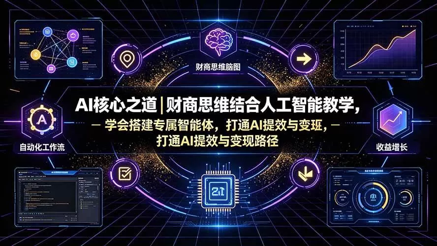 （19542期）AI核心之道｜财商思维结合人工智能教学，学会搭建专属智能体，打通AI提效与变现路径