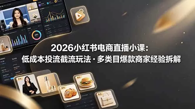 （19034期）2026小红书电商直播小课，低成本投流截流玩法，多类目爆款商家经验完整拆解教学