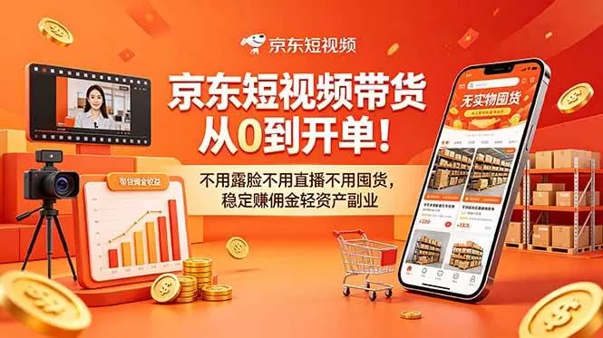 （18895期）京东短视频带货从0到开单！不用露脸不用直播不用囤货，稳定赚佣金轻资产副业