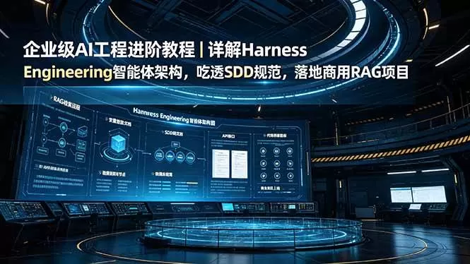 （19158期）企业级AI工程进阶教程｜详解Harness Engineering智能体架构，吃透SDD规范，落地商用RAG项目