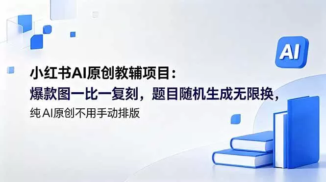 （18819期）小红书AI原创教辅项目 (更新)：爆款图一比一复刻，题目随机生成无限换，纯AI原创不用手动排版