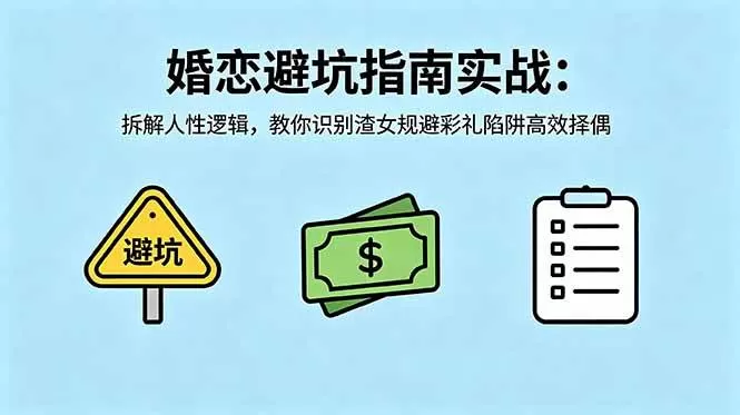 （18589期）付费文章：婚恋避坑指南实战：拆解人性逻辑，教你识别渣女规避彩礼陷阱高效择偶