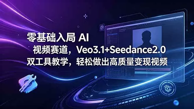 （18771期）零基础入局 AI 视频赛道，Veo3.1+Seedance2.0 双工具教学，轻松做出高质量变现视频