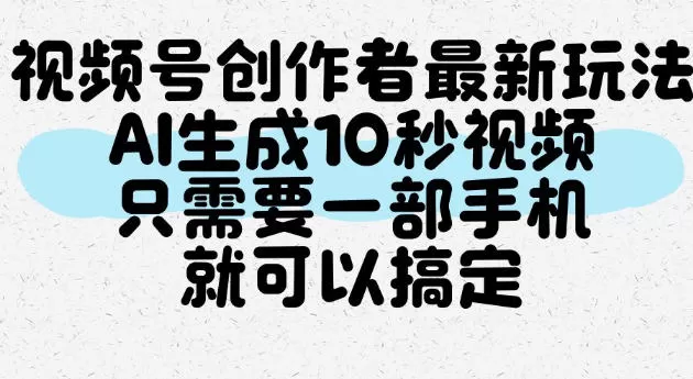 视频号创作者最新玩法，AI一键生成10秒视频，只需要一部手机就可以搞定
